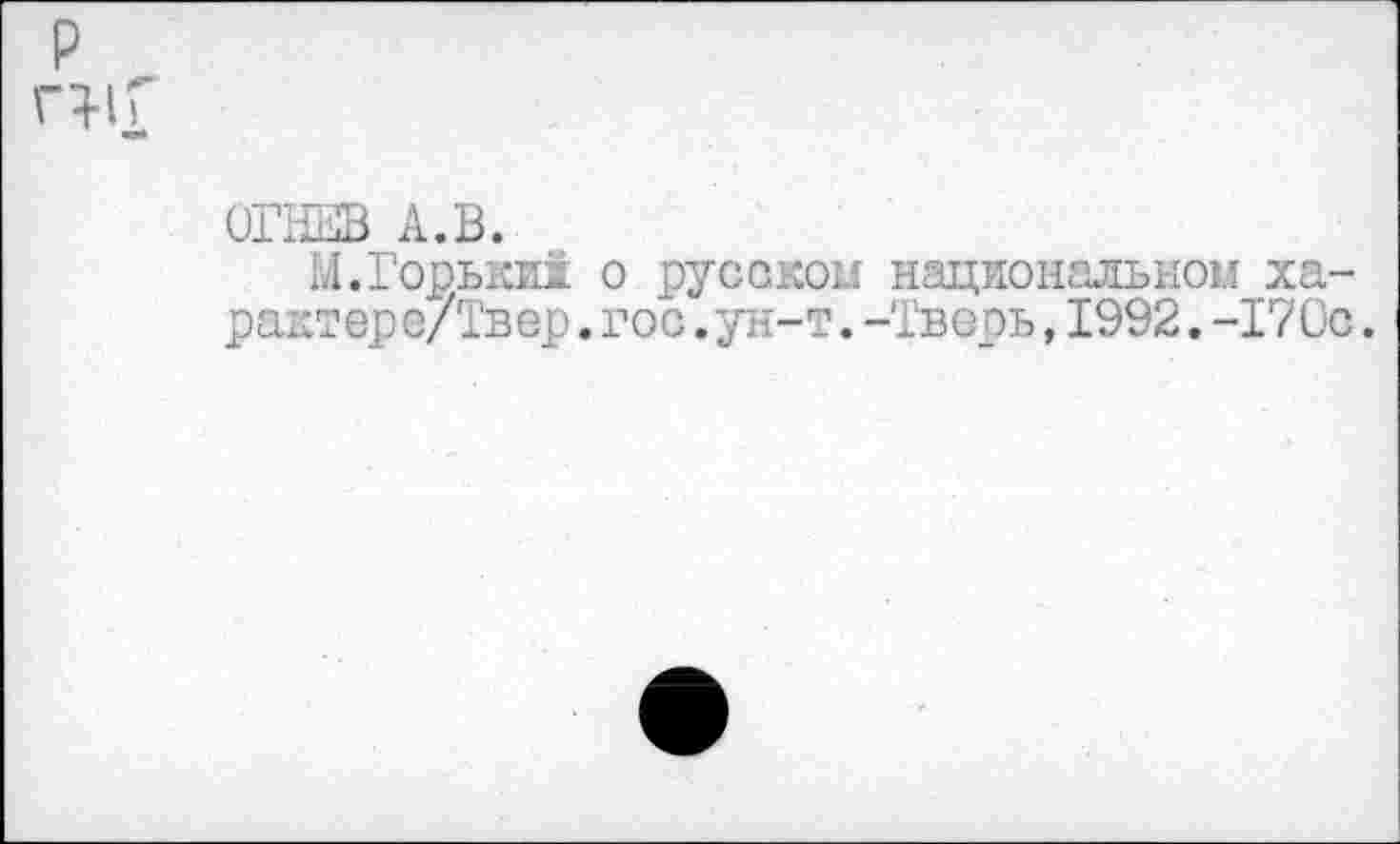 ﻿ОГНЕВ А.В.
М. Горьки! о русском национальном ха-раг.терс/Твер. гос. ун-т. -Тверь, 1992. -170с.